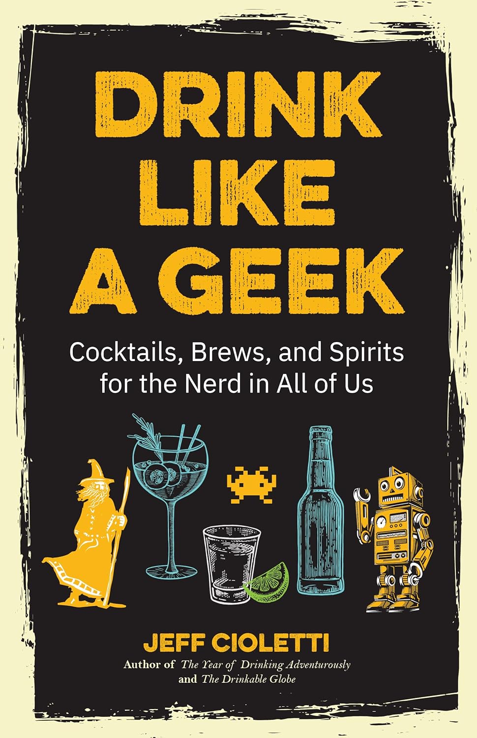 Drink Like a Geek: Cocktails, Brews, and Spirits for the Nerd in All of Us